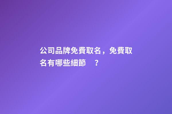 公司品牌免費取名，免費取名有哪些細節？